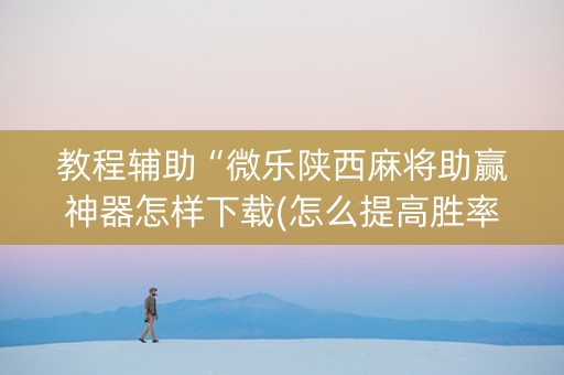 教程辅助“微乐陕西麻将助赢神器怎样下载(怎么提高胜率)