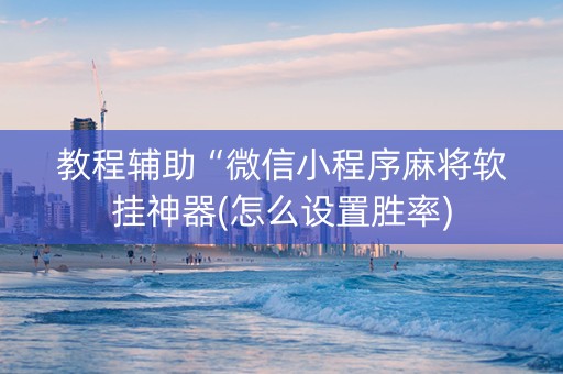 教程辅助“微信小程序麻将软挂神器(怎么设置胜率)
