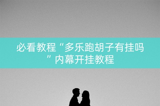 必看教程“多乐跑胡子有挂吗”内幕开挂教程