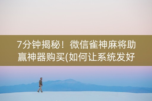 7分钟揭秘！微信雀神麻将助赢神器购买(如何让系统发好牌)