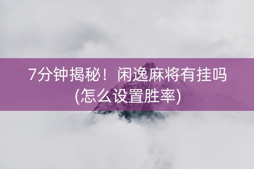 7分钟揭秘！闲逸麻将有挂吗(怎么设置胜率)