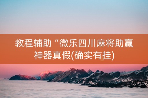 教程辅助“微乐四川麻将助赢神器真假(确实有挂)