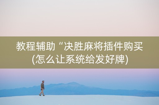 教程辅助“决胜麻将插件购买(怎么让系统给发好牌)