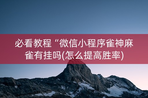 必看教程“微信小程序雀神麻雀有挂吗(怎么提高胜率)
