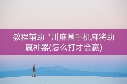 教程辅助“川麻圈手机麻将助赢神器(怎么打才会赢)