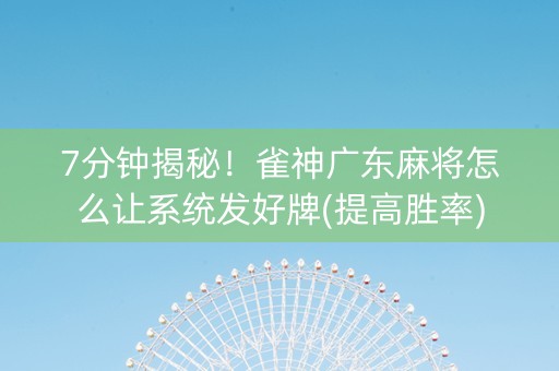 7分钟揭秘！雀神广东麻将怎么让系统发好牌(提高胜率)