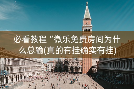 必看教程“微乐免费房间为什么总输(真的有挂确实有挂)