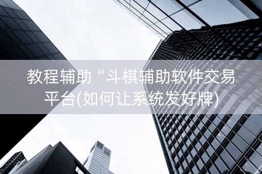 教程辅助“斗棋辅助软件交易平台(如何让系统发好牌)