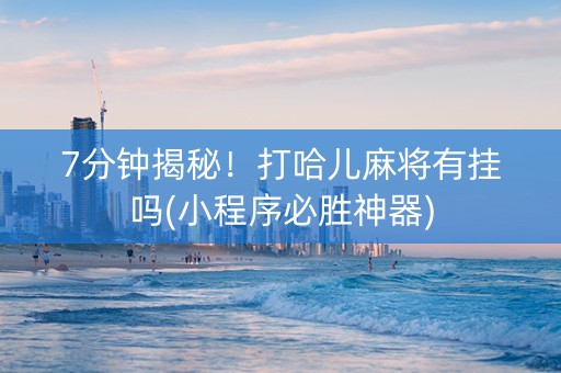 7分钟揭秘！打哈儿麻将有挂吗(小程序必胜神器)
