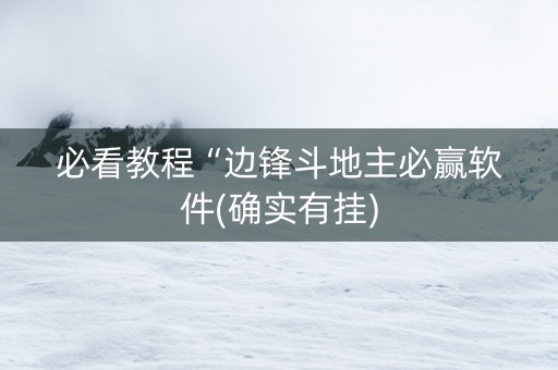 必看教程“边锋斗地主必赢软件(确实有挂)