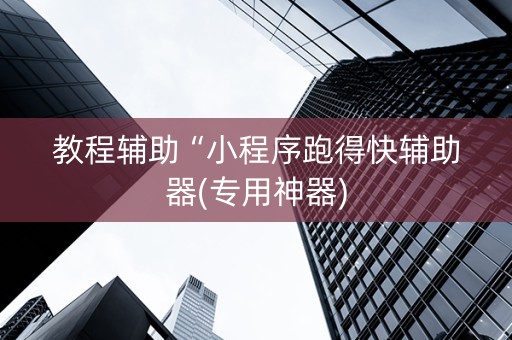 教程辅助“小程序跑得快辅助器(专用神器)