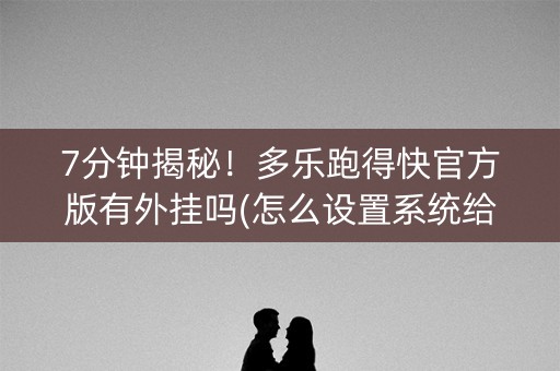 7分钟揭秘！多乐跑得快官方版有外挂吗(怎么设置系统给你好牌)