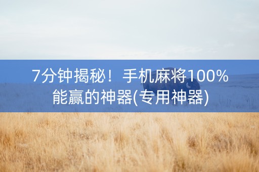 7分钟揭秘！手机麻将100%能赢的神器(专用神器)