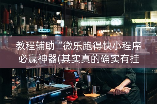 教程辅助“微乐跑得快小程序必赢神器(其实真的确实有挂)