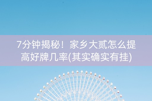 7分钟揭秘！家乡大贰怎么提高好牌几率(其实确实有挂)