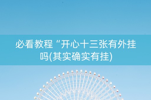 必看教程“开心十三张有外挂吗(其实确实有挂)