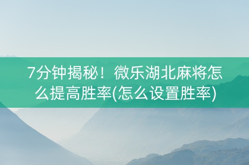 7分钟揭秘！微乐湖北麻将怎么提高胜率(怎么设置胜率)