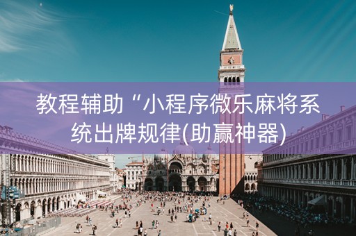 教程辅助“小程序微乐麻将系统出牌规律(助赢神器)