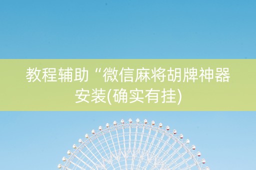 教程辅助“微信麻将胡牌神器安装(确实有挂)