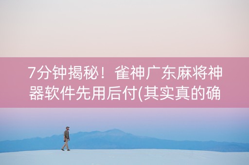 7分钟揭秘！雀神广东麻将神器软件先用后付(其实真的确实有挂)