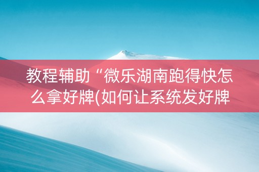 教程辅助“微乐湖南跑得快怎么拿好牌(如何让系统发好牌)