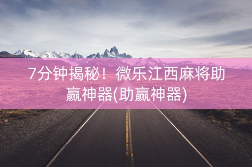 7分钟揭秘！微乐江西麻将助赢神器(助赢神器)