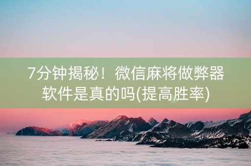 7分钟揭秘！微信麻将做弊器软件是真的吗(提高胜率)