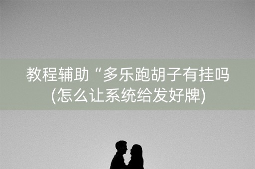 教程辅助“多乐跑胡子有挂吗(怎么让系统给发好牌)