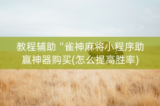 教程辅助“雀神麻将小程序助赢神器购买(怎么提高胜率)