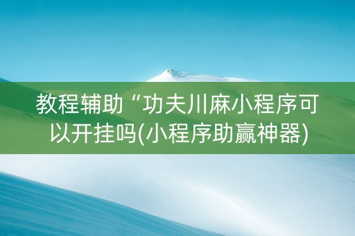 教程辅助“功夫川麻小程序可以开挂吗(小程序助赢神器)