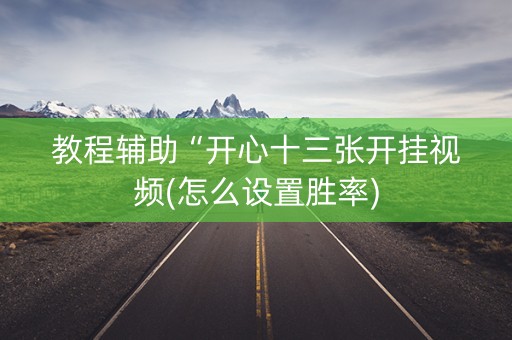 教程辅助“开心十三张开挂视频(怎么设置胜率)