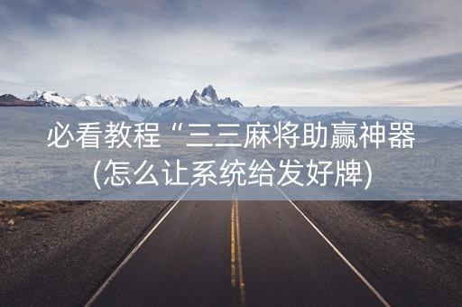 必看教程“三三麻将助赢神器(怎么让系统给发好牌)