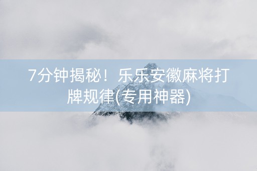 7分钟揭秘！乐乐安徽麻将打牌规律(专用神器)