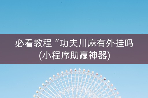 必看教程“功夫川麻有外挂吗(小程序助赢神器)