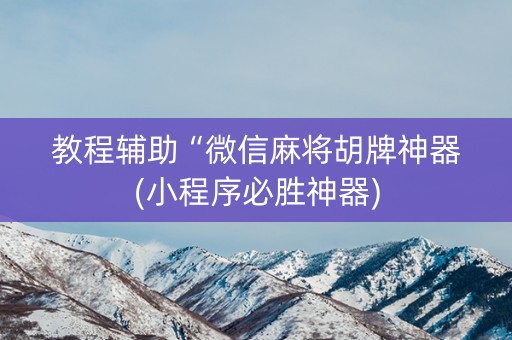 教程辅助“微信麻将胡牌神器(小程序必胜神器)
