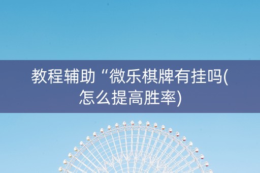 教程辅助“微乐棋牌有挂吗(怎么提高胜率)