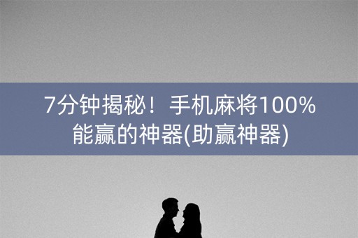7分钟揭秘！手机麻将100%能赢的神器(助赢神器)