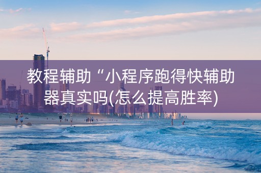 教程辅助“小程序跑得快辅助器真实吗(怎么提高胜率)