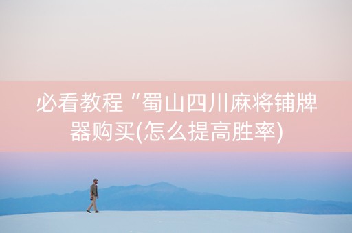 必看教程“蜀山四川麻将铺牌器购买(怎么提高胜率)