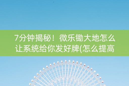 7分钟揭秘！微乐锄大地怎么让系统给你发好牌(怎么提高胜率)