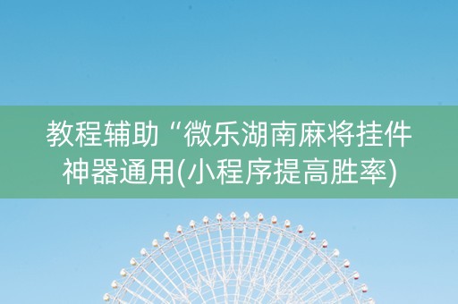 教程辅助“微乐湖南麻将挂件神器通用(小程序提高胜率)