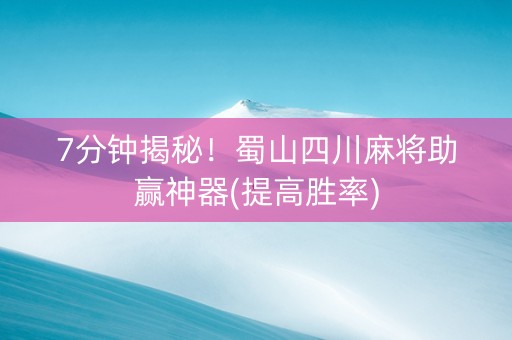 7分钟揭秘！蜀山四川麻将助赢神器(提高胜率)