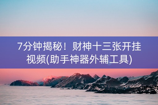 7分钟揭秘！财神十三张开挂视频(助手神器外辅工具)