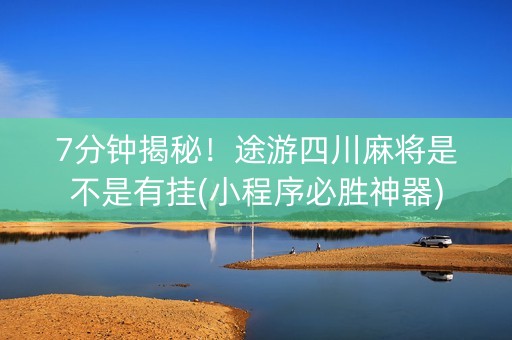 7分钟揭秘！途游四川麻将是不是有挂(小程序必胜神器)