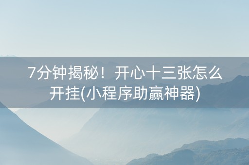 7分钟揭秘！开心十三张怎么开挂(小程序助赢神器)