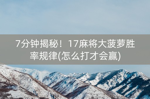 7分钟揭秘！17麻将大菠萝胜率规律(怎么打才会赢)