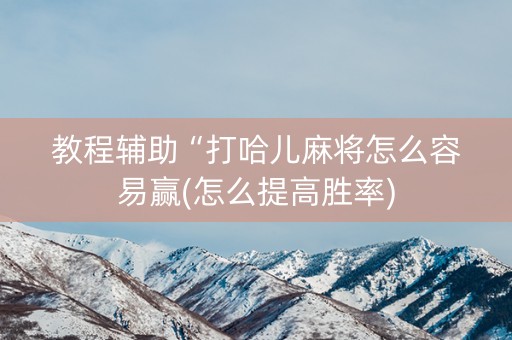 教程辅助“打哈儿麻将怎么容易赢(怎么提高胜率)