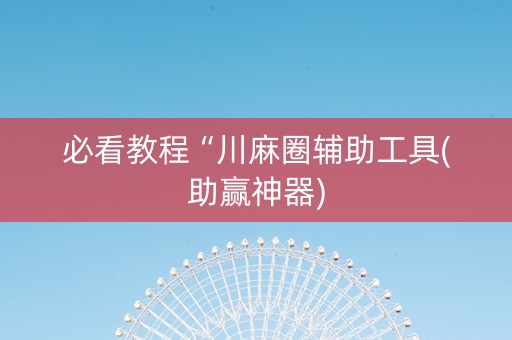 必看教程“川麻圈辅助工具(助赢神器)