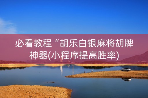 必看教程“胡乐白银麻将胡牌神器(小程序提高胜率)