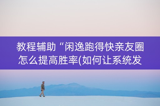教程辅助“闲逸跑得快亲友圈怎么提高胜率(如何让系统发好牌)